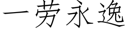 一勞永逸 (仿宋矢量字庫)