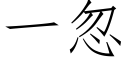 一忽 (仿宋矢量字庫)