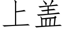 上盖 (仿宋矢量字库)