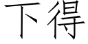 下得 (仿宋矢量字庫)