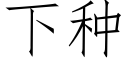 下種 (仿宋矢量字庫)