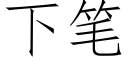 下筆 (仿宋矢量字庫)