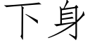 下身 (仿宋矢量字庫)