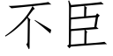 不臣 (仿宋矢量字库)