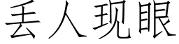 丢人現眼 (仿宋矢量字庫)