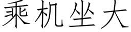 乘機坐大 (仿宋矢量字庫)