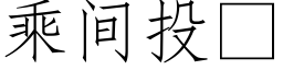 乘间投 (仿宋矢量字库)