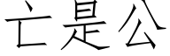 亡是公 (仿宋矢量字庫)