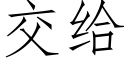 交给 (仿宋矢量字库)