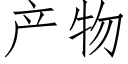 産物 (仿宋矢量字庫)