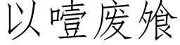 以噎廢飧 (仿宋矢量字庫)