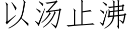 以湯止沸 (仿宋矢量字庫)