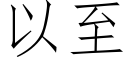 以至 (仿宋矢量字庫)