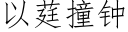 以莛撞鐘 (仿宋矢量字庫)