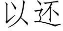 以還 (仿宋矢量字庫)