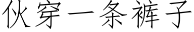 夥穿一條褲子 (仿宋矢量字庫)