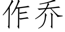 作喬 (仿宋矢量字庫)