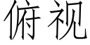 俯視 (仿宋矢量字庫)