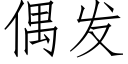 偶發 (仿宋矢量字庫)