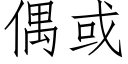 偶或 (仿宋矢量字庫)