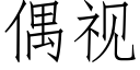 偶视 (仿宋矢量字库)