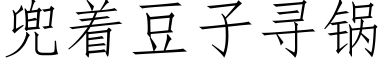 兜着豆子寻锅 (仿宋矢量字库)