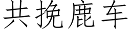 共挽鹿车 (仿宋矢量字库)