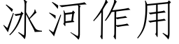 冰河作用 (仿宋矢量字庫)