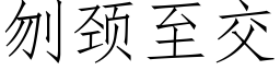 刎颈至交 (仿宋矢量字库)