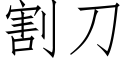 割刀 (仿宋矢量字庫)