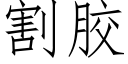 割膠 (仿宋矢量字庫)