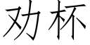 勸杯 (仿宋矢量字庫)