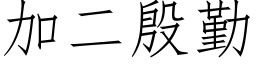 加二殷勤 (仿宋矢量字库)