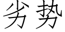 劣勢 (仿宋矢量字庫)