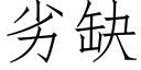 劣缺 (仿宋矢量字库)