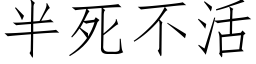 半死不活 (仿宋矢量字庫)