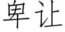 卑讓 (仿宋矢量字庫)