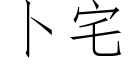 蔔宅 (仿宋矢量字庫)