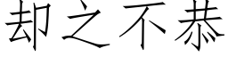 卻之不恭 (仿宋矢量字庫)