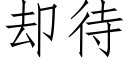 卻待 (仿宋矢量字庫)