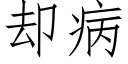 卻病 (仿宋矢量字庫)