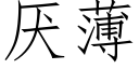 厌薄 (仿宋矢量字库)