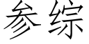 參綜 (仿宋矢量字庫)