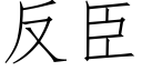 反臣 (仿宋矢量字庫)