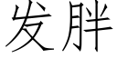 發胖 (仿宋矢量字庫)