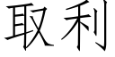 取利 (仿宋矢量字庫)