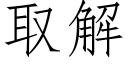 取解 (仿宋矢量字庫)