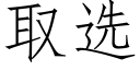 取選 (仿宋矢量字庫)