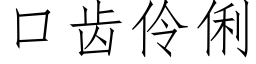 口齿伶俐 (仿宋矢量字库)