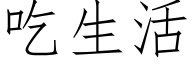 吃生活 (仿宋矢量字库)